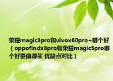 榮耀magic3pro和vivox60pro+哪個(gè)好（oppofindx6pro和榮耀magic5pro哪個(gè)好更值得買(mǎi) 優(yōu)缺點(diǎn)對(duì)比）