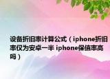 設(shè)備折舊率計(jì)算公式（iphone折舊率僅為安卓一半 iphone保值率高嗎）