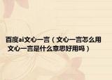 百度ai文心一言（文心一言怎么用   文心一言是什么意思好用嗎）
