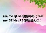 realme gt neo屏幕小嗎（realme GT Neo5 SE屏幕給力了）