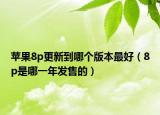 蘋果8p更新到哪個(gè)版本最好（8p是哪一年發(fā)售的）
