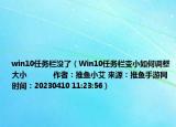 win10任務(wù)欄沒了（Win10任務(wù)欄變小如何調(diào)整大小            作者：推魚小艾 來源：推魚手游網(wǎng) 時(shí)間：20230410 11:23:56）
