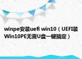 winpe安裝uefi win10（UEFI裝Win10PE無需U盤一鍵搞定）