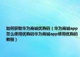 如何獲取華為商城優(yōu)購碼（華為商城app怎么使用優(yōu)購碼華為商城app使用優(yōu)購碼教程）