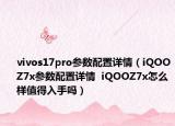 vivos17pro參數(shù)配置詳情（iQOOZ7x參數(shù)配置詳情  iQOOZ7x怎么樣值得入手嗎）