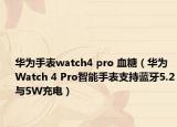 華為手表watch4 pro 血糖（華為Watch 4 Pro智能手表支持藍牙5.2與5W充電）