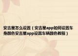 安吉星怎么設(shè)置（安吉星app如何設(shè)置車身顏色安吉星app設(shè)置車輛顏色教程）