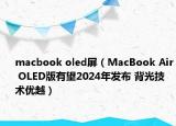macbook oled屏（MacBook Air OLED版有望2024年發(fā)布 背光技術(shù)優(yōu)越）