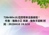 726nWin10,給您帶來全新體驗(yàn)！            作者：推魚小艾 來源：推魚手游網(wǎng) 時(shí)間：20230410 19:32:0