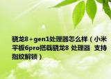 驍龍8+gen1處理器怎么樣（小米平板6pro搭載驍龍8 處理器  支持指紋解鎖）