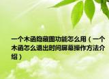 一個木函隱藏圖功能怎么用（一個木函怎么退出時間屏幕操作方法介紹）