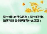 顯卡好壞有什么區(qū)別（顯卡的好壞如何判斷 顯卡好壞有什么區(qū)別）