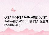 小米13和小米13ultra對比（小米13ultra和小米13pro哪個好  區(qū)別對比有何不同）