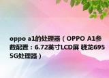 oppo a1的處理器（OPPO A1參數(shù)配置：6.72英寸LCD屏 驍龍695 5G處理器）