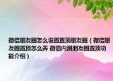 微信朋友圈怎么設(shè)置置頂朋友圈（微信朋友圈置頂怎么弄 微信內(nèi)測朋友圈置頂功能介紹）