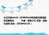 小白升級(jí)win10（6700Win10純凈版完美流暢系統(tǒng)更穩(wěn)定            作者：推魚小艾 來源：推魚手游網(wǎng) 時(shí)間：20230410 19:）