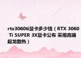rtx3060ti顯卡多少錢（RTX 3060 Ti SUPER 3X顯卡公布 采用高端超龍散熱）