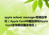 apple school manager有哪些學(xué)校（Apple Card中國(guó)能用嗎Apple Card支持哪些國(guó)家地區(qū)）