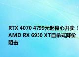 RTX 4070 4799元起良心開賣！AMD RX 6950 XT自殺式降價阻擊