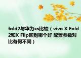 fold2與華為xs比較（vivo X Fold2和X Flip區(qū)別哪個(gè)好 配置參數(shù)對比有何不同）