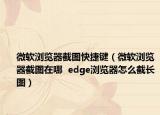微軟瀏覽器截圖快捷鍵（微軟瀏覽器截圖在哪  edge瀏覽器怎么截長(zhǎng)圖）