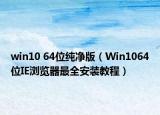 win10 64位純凈版（Win1064位IE瀏覽器最全安裝教程）