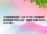 小米新加坡的簡(jiǎn)稱（小米 13 Ultra 手機(jī)國(guó)際版通過新加坡 IMDA 認(rèn)證：搭載徠卡最新 Summicron 鏡頭）