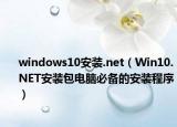 windows10安裝.net（Win10.NET安裝包電腦必備的安裝程序）