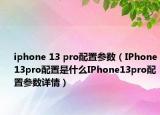 iphone 13 pro配置參數(shù)（IPhone13pro配置是什么IPhone13pro配置參數(shù)詳情）