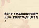 驍龍484（驍龍4gen1處理器什么水平  和驍龍778g對比哪個好）