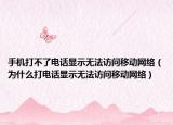 手機打不了電話顯示無法訪問移動網(wǎng)絡(luò)（為什么打電話顯示無法訪問移動網(wǎng)絡(luò)）