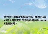 華為什么時(shí)候發(fā)布新款手機(jī)（華為matex3什么時(shí)候發(fā)布 華為折疊屏手機(jī)matex3發(fā)布時(shí)間）