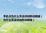 手機卡為什么無法訪問移動網(wǎng)絡(luò)（為什么無法訪問移動網(wǎng)絡(luò)）