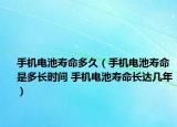 手機電池壽命多久（手機電池壽命是多長時間 手機電池壽命長達幾年）