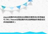 steam短期內(nèi)來自您所在位置的失敗登錄過多是被盜號了嗎（Steam出現(xiàn)短期內(nèi)來自您網(wǎng)絡(luò)的失敗登錄過多該如何解決）