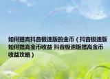 如何提高抖音極速版的金幣（抖音極速版如何提高金幣收益 抖音極速版提高金幣收益攻略）