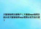 大智慧如何注冊(cè)賬戶（大智慧app如何企業(yè)認(rèn)證大智慧如何app資質(zhì)認(rèn)證方法介紹）