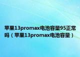 蘋(píng)果13promax電池容量95正常嗎（蘋(píng)果13promax電池容量）