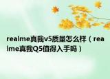 realme真我v5質(zhì)量怎么樣（realme真我Q5值得入手嗎）