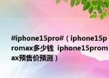 #iphone15pro#（iphone15promax多少錢  iphone15promax預(yù)售價(jià)預(yù)測）