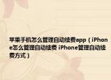 蘋果手機(jī)怎么管理自動(dòng)續(xù)費(fèi)app（iPhone怎么管理自動(dòng)續(xù)費(fèi) iPhone管理自動(dòng)續(xù)費(fèi)方式）