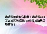米哈游年會怎么抽獎（米哈游app怎么抽獎米哈游app參加抽抽樂活動教程）