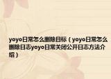 yoyo日常怎么刪除目標(biāo)（yoyo日常怎么刪除日志yoyo日常關(guān)閉公開日志方法介紹）