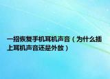 一招恢復(fù)手機(jī)耳機(jī)聲音（為什么插上耳機(jī)聲音還是外放）