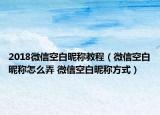 2018微信空白昵稱教程（微信空白昵稱怎么弄 微信空白昵稱方式）