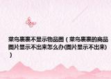 菜鳥裹裹不顯示物品圖（菜鳥裹裹的商品圖片顯示不出來怎么辦(圖片顯示不出來)）