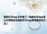 我的長沙app不好使了（我的長沙app怎么辦理身份證我的長沙app換領身份證方法）