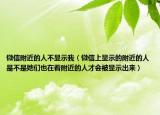 微信附近的人不顯示我（微信上顯示的附近的人是不是她們也在看附近的人才會被顯示出來）