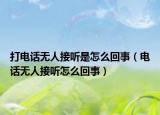 打電話無人接聽是怎么回事（電話無人接聽怎么回事）