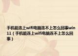 手機(jī)能連上wifi電腦連不上怎么回事win11（手機(jī)能連上wifi電腦連不上怎么回事）